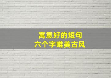 寓意好的短句六个字唯美古风