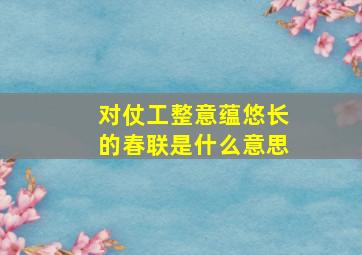 对仗工整意蕴悠长的春联是什么意思