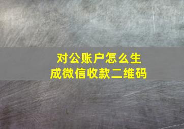 对公账户怎么生成微信收款二维码