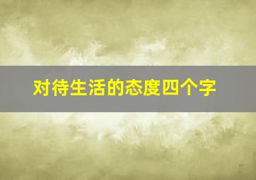 对待生活的态度四个字