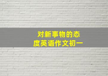 对新事物的态度英语作文初一