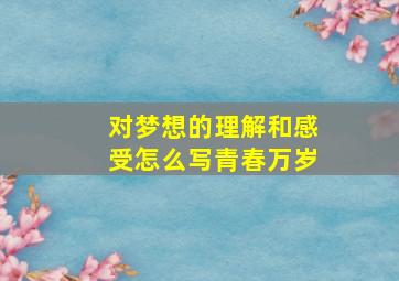 对梦想的理解和感受怎么写青春万岁