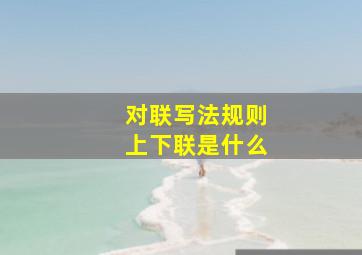 对联写法规则上下联是什么