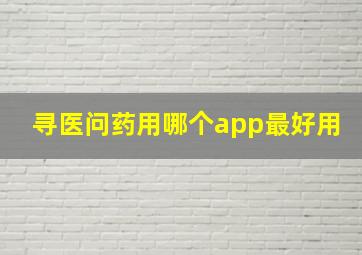 寻医问药用哪个app最好用