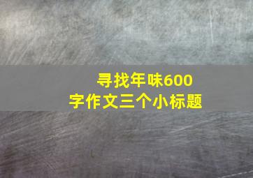 寻找年味600字作文三个小标题