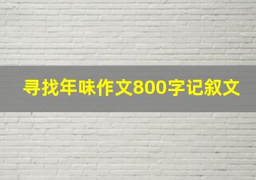 寻找年味作文800字记叙文