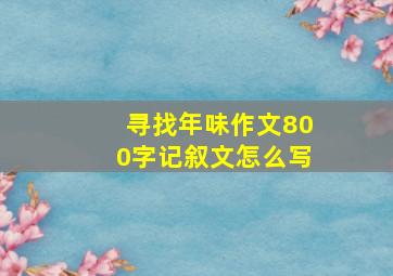 寻找年味作文800字记叙文怎么写