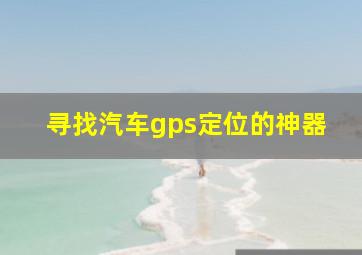 寻找汽车gps定位的神器