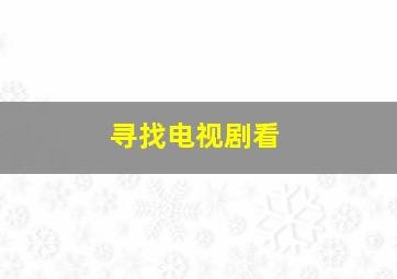 寻找电视剧看