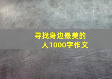 寻找身边最美的人1000字作文