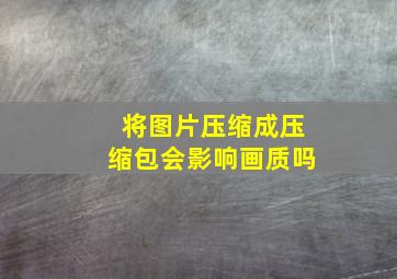 将图片压缩成压缩包会影响画质吗