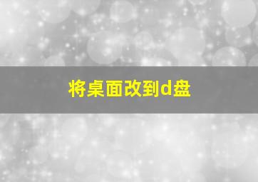 将桌面改到d盘