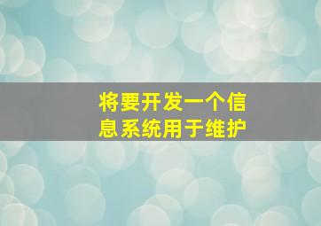 将要开发一个信息系统用于维护