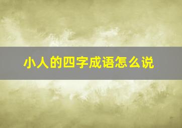 小人的四字成语怎么说