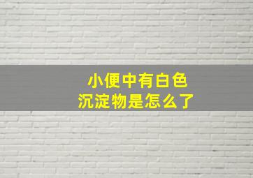 小便中有白色沉淀物是怎么了