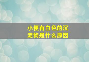 小便有白色的沉淀物是什么原因