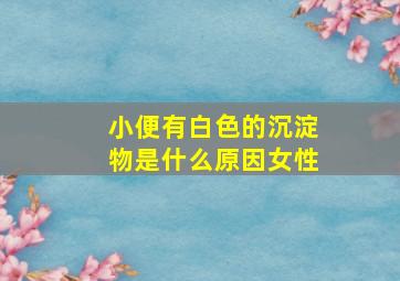 小便有白色的沉淀物是什么原因女性