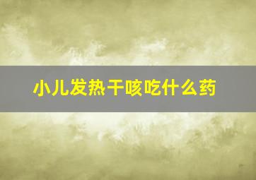 小儿发热干咳吃什么药