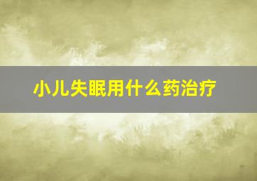 小儿失眠用什么药治疗