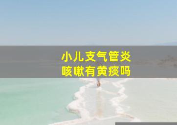 小儿支气管炎咳嗽有黄痰吗