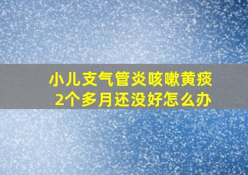 小儿支气管炎咳嗽黄痰2个多月还没好怎么办