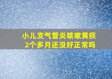 小儿支气管炎咳嗽黄痰2个多月还没好正常吗