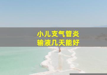 小儿支气管炎输液几天能好