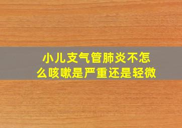 小儿支气管肺炎不怎么咳嗽是严重还是轻微