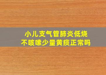 小儿支气管肺炎低烧不咳嗦少量黄痰正常吗