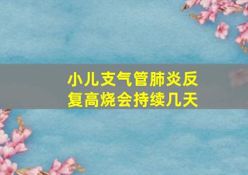 小儿支气管肺炎反复高烧会持续几天