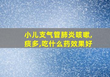 小儿支气管肺炎咳嗽,痰多,吃什么药效果好