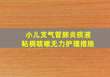 小儿支气管肺炎痰液粘稠咳嗽无力护理措施