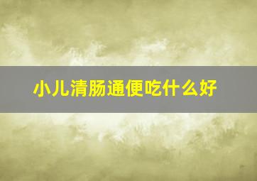 小儿清肠通便吃什么好