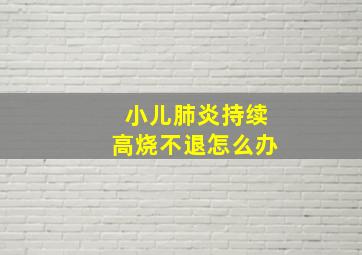 小儿肺炎持续高烧不退怎么办