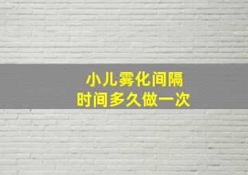 小儿雾化间隔时间多久做一次