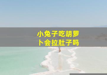 小兔子吃胡萝卜会拉肚子吗