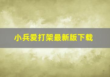 小兵爱打架最新版下载