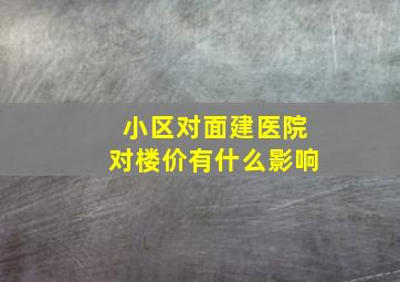 小区对面建医院对楼价有什么影响