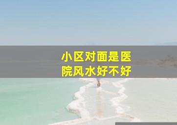 小区对面是医院风水好不好