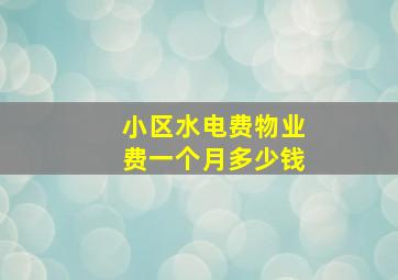 小区水电费物业费一个月多少钱