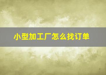 小型加工厂怎么找订单