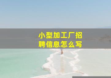 小型加工厂招聘信息怎么写