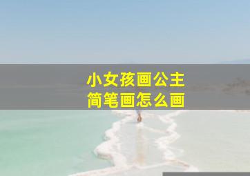 小女孩画公主简笔画怎么画