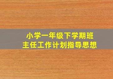 小学一年级下学期班主任工作计划指导思想