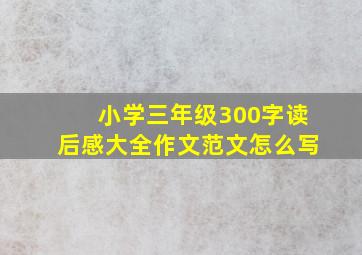 小学三年级300字读后感大全作文范文怎么写