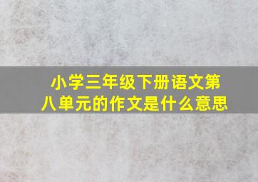 小学三年级下册语文第八单元的作文是什么意思