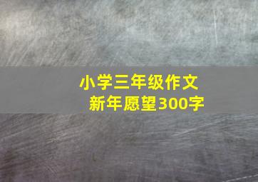 小学三年级作文新年愿望300字