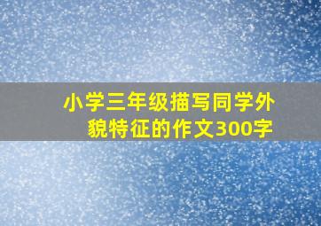 小学三年级描写同学外貌特征的作文300字