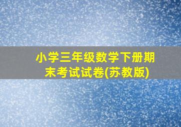 小学三年级数学下册期末考试试卷(苏教版)