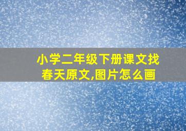 小学二年级下册课文找春天原文,图片怎么画